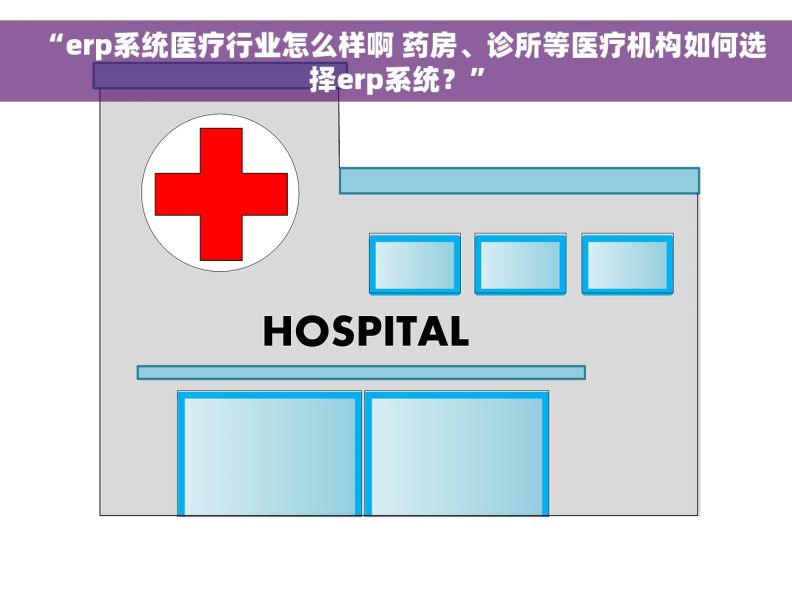 “erp系统医疗行业怎么样啊 药房、诊所等医疗机构如何选择erp系统？”