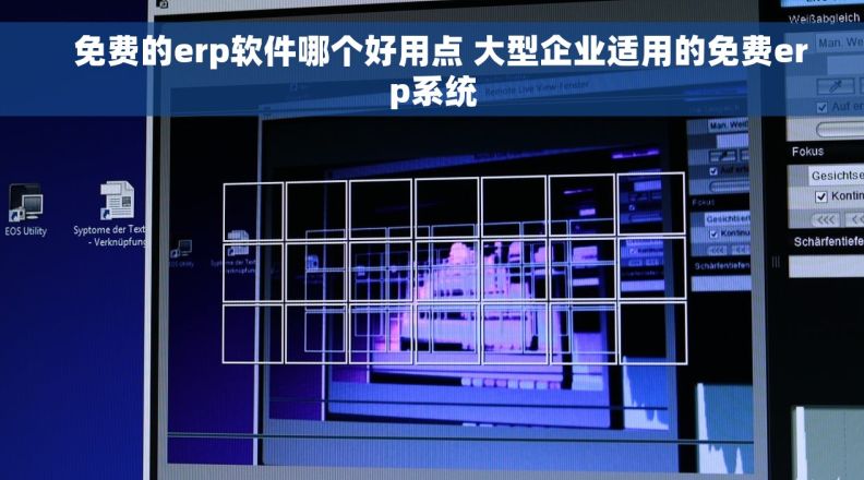   免费的erp软件哪个好用点 大型企业适用的免费erp系统