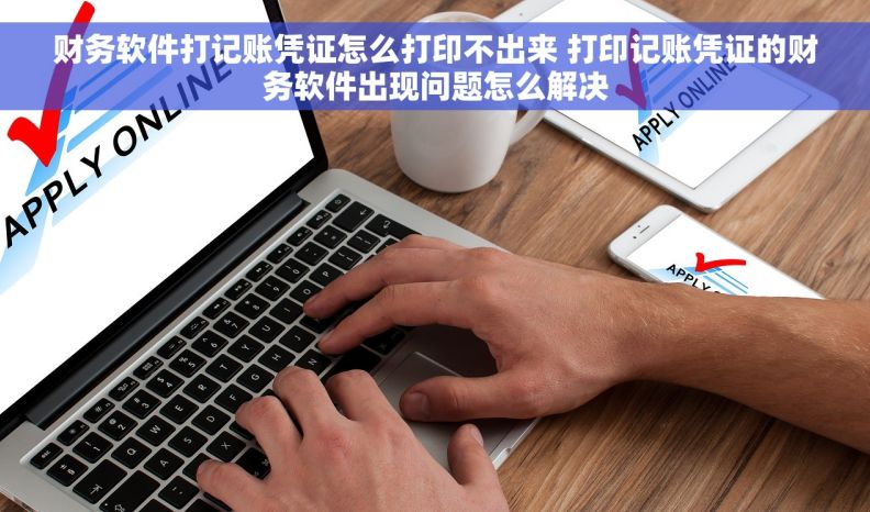 财务软件打记账凭证怎么打印不出来 打印记账凭证的财务软件出现问题怎么解决