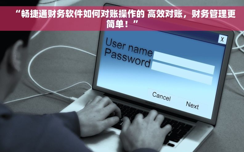 “畅捷通财务软件如何对账操作的 高效对账，财务管理更简单！”