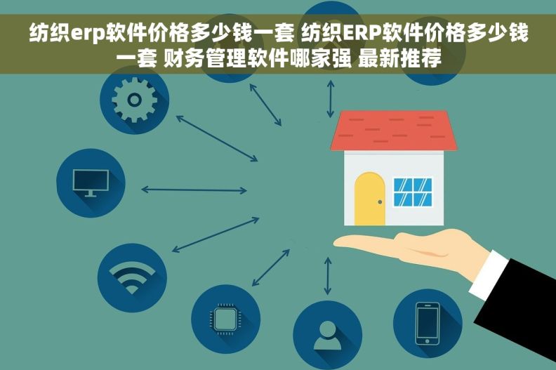 纺织erp软件价格多少钱一套 纺织ERP软件价格多少钱一套 财务管理软件哪家强 最新推荐