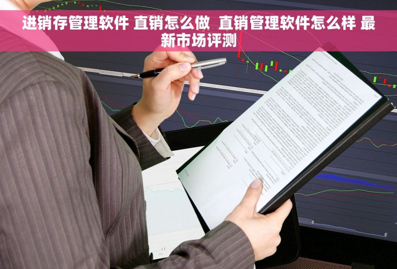 进销存管理软件 直销怎么做  直销管理软件怎么样 最新市场评测