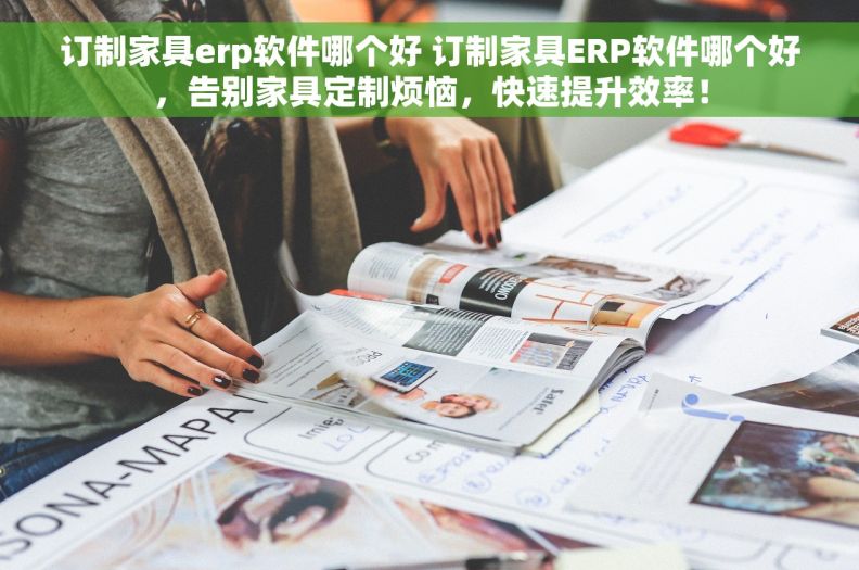 订制家具erp软件哪个好 订制家具ERP软件哪个好，告别家具定制烦恼，快速提升效率！