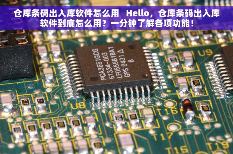 仓库条码出入库软件怎么用   Hello，仓库条码出入库软件到底怎么用？一分钟了解各项功能！