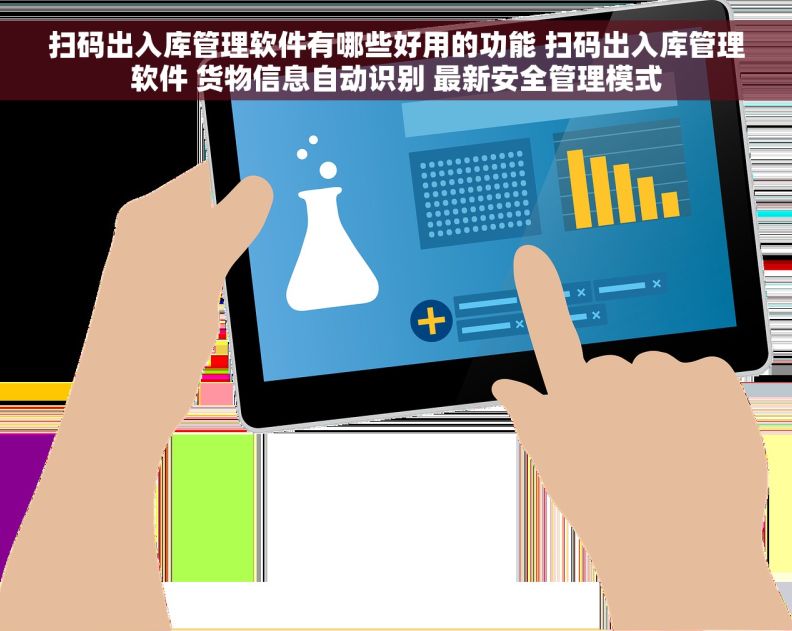 扫码出入库管理软件有哪些好用的功能 扫码出入库管理软件 货物信息自动识别 最新安全管理模式