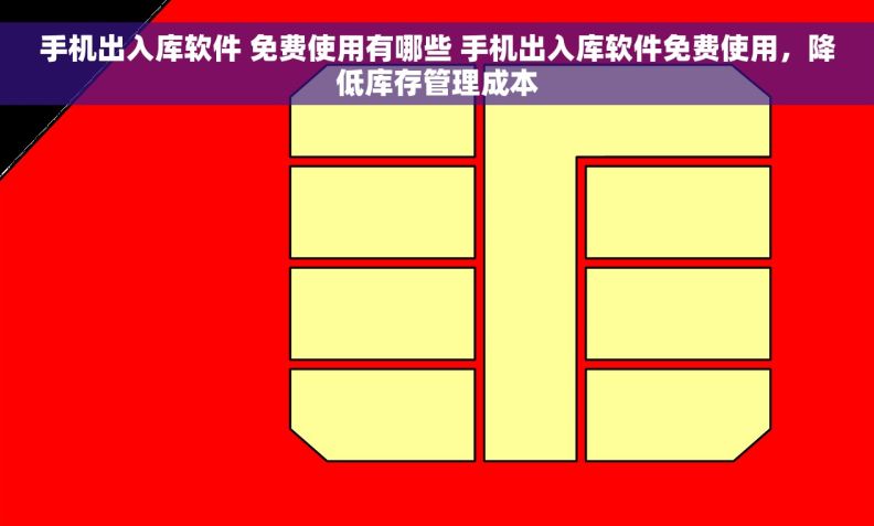 手机出入库软件 免费使用有哪些 手机出入库软件免费使用，降低库存管理成本