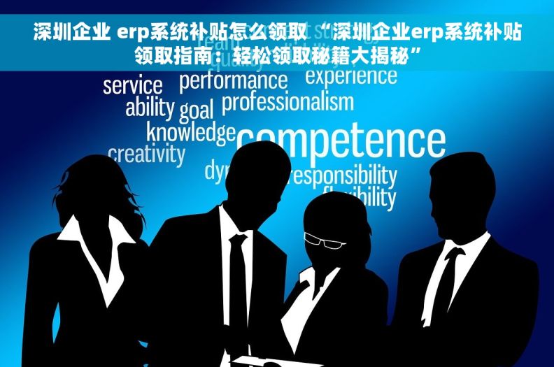 深圳企业 erp系统补贴怎么领取 “深圳企业erp系统补贴领取指南：轻松领取秘籍大揭秘”