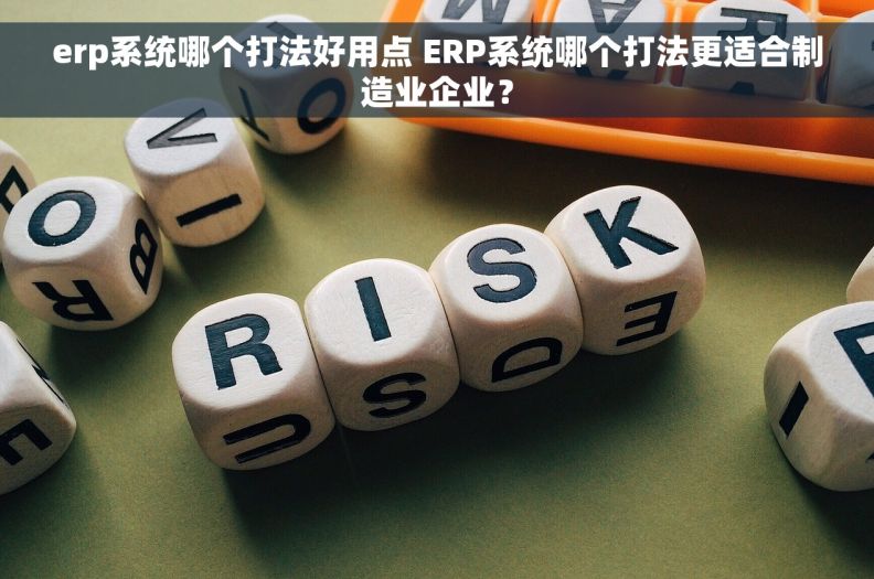 erp系统哪个打法好用点 ERP系统哪个打法更适合制造业企业？