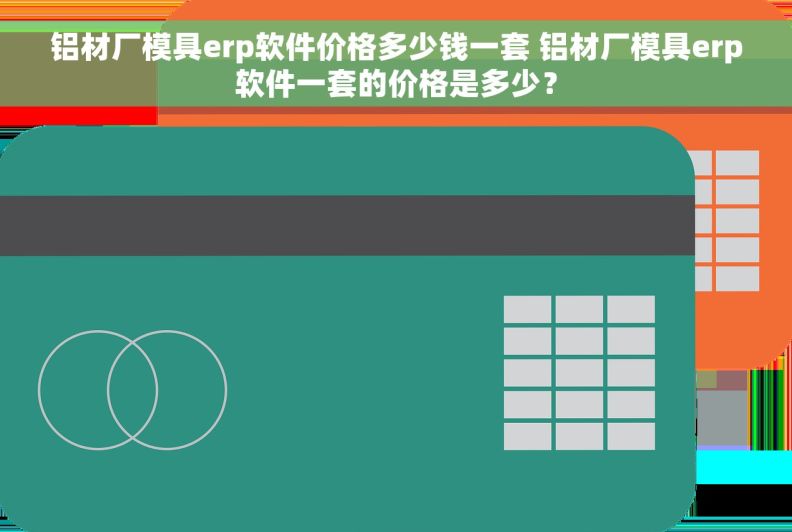 铝材厂模具erp软件价格多少钱一套 铝材厂模具erp软件一套的价格是多少？