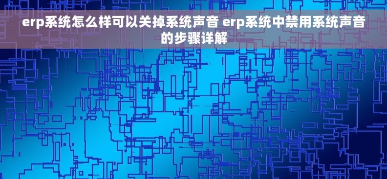 erp系统怎么样可以关掉系统声音 erp系统中禁用系统声音的步骤详解