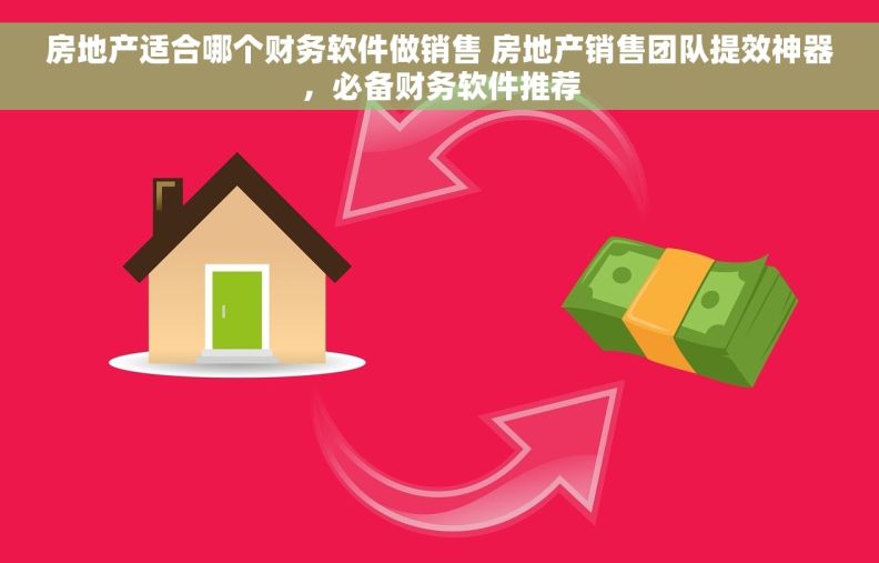 房地产适合哪个财务软件做销售 房地产销售团队提效神器，必备财务软件推荐