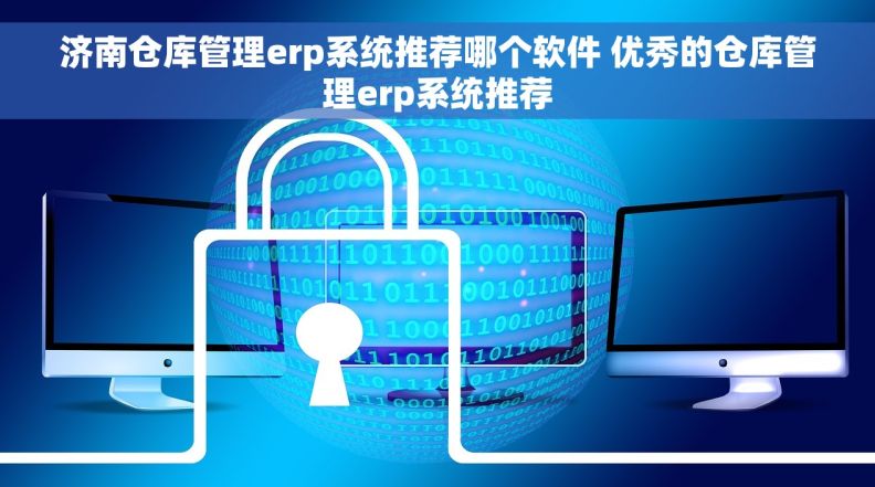 济南仓库管理erp系统推荐哪个软件 优秀的仓库管理erp系统推荐