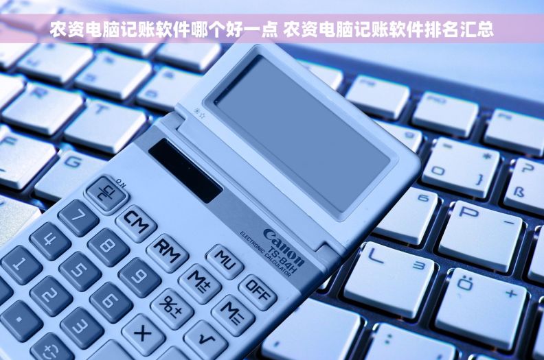 农资电脑记账软件哪个好一点 农资电脑记账软件排名汇总