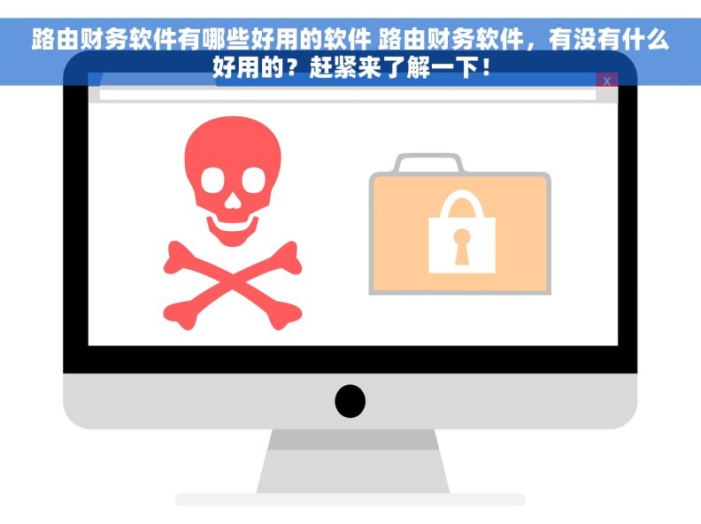 路由财务软件有哪些好用的软件 路由财务软件，有没有什么好用的？赶紧来了解一下！