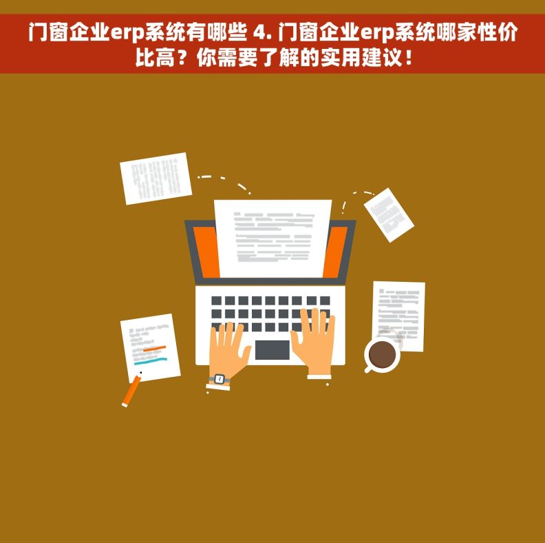 门窗企业erp系统有哪些 4. 门窗企业erp系统哪家性价比高？你需要了解的实用建议！