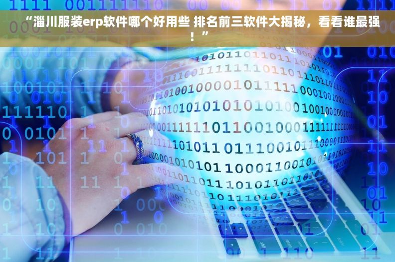 “淄川服装erp软件哪个好用些 排名前三软件大揭秘，看看谁最强！”