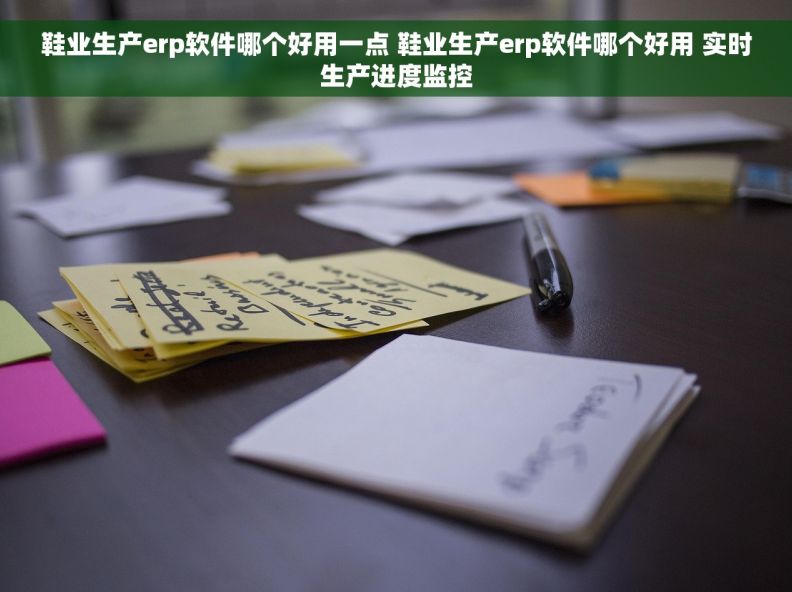 鞋业生产erp软件哪个好用一点 鞋业生产erp软件哪个好用 实时生产进度监控