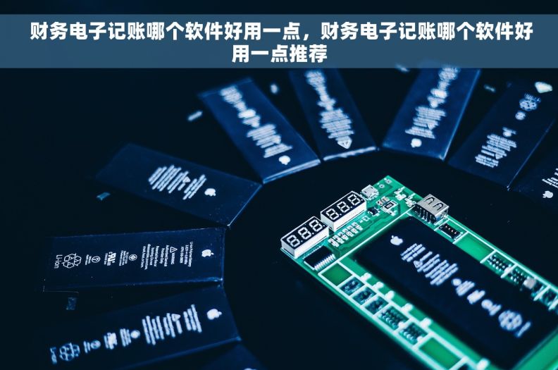  财务电子记账哪个软件好用一点，财务电子记账哪个软件好用一点推荐