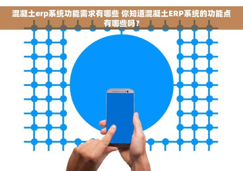 混凝土erp系统功能需求有哪些 你知道混凝土ERP系统的功能点有哪些吗？