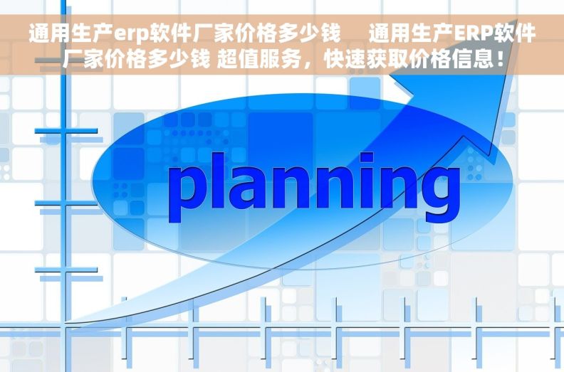 通用生产erp软件厂家价格多少钱     通用生产ERP软件厂家价格多少钱 超值服务，快速获取价格信息！