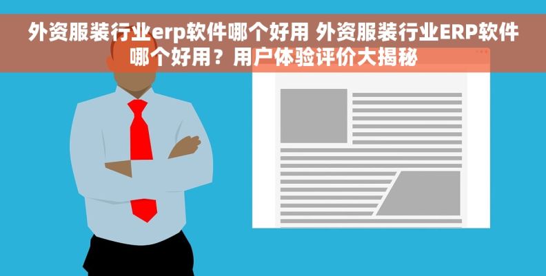 外资服装行业erp软件哪个好用 外资服装行业ERP软件哪个好用？用户体验评价大揭秘
