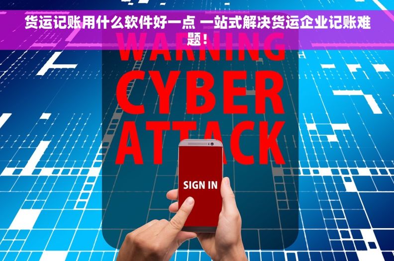 货运记账用什么软件好一点 一站式解决货运企业记账难题！