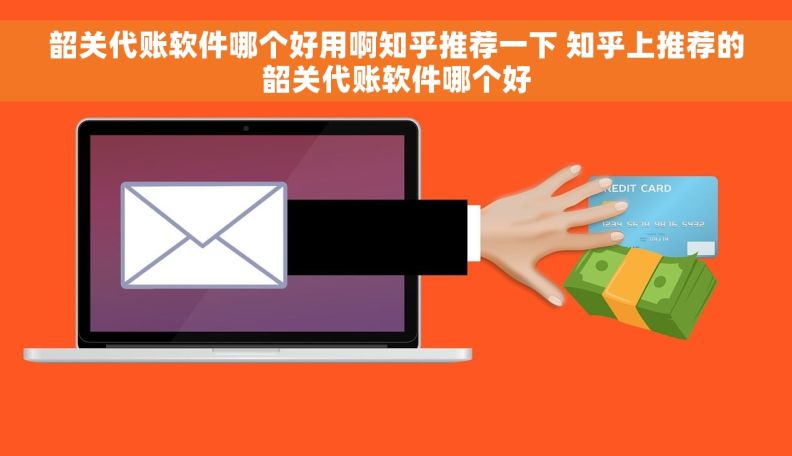 韶关代账软件哪个好用啊知乎推荐一下 知乎上推荐的韶关代账软件哪个好