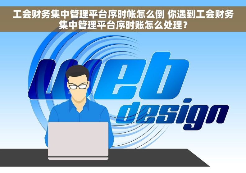 工会财务集中管理平台序时帐怎么倒 你遇到工会财务集中管理平台序时账怎么处理？