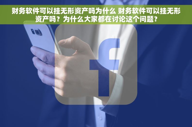 财务软件可以挂无形资产吗为什么 财务软件可以挂无形资产吗？为什么大家都在讨论这个问题？
