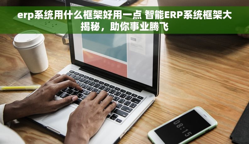 erp系统用什么框架好用一点 智能ERP系统框架大揭秘，助你事业腾飞