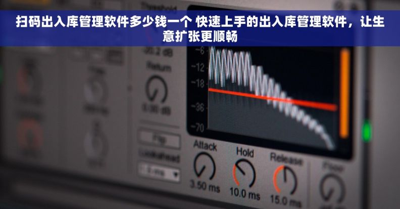扫码出入库管理软件多少钱一个 快速上手的出入库管理软件，让生意扩张更顺畅