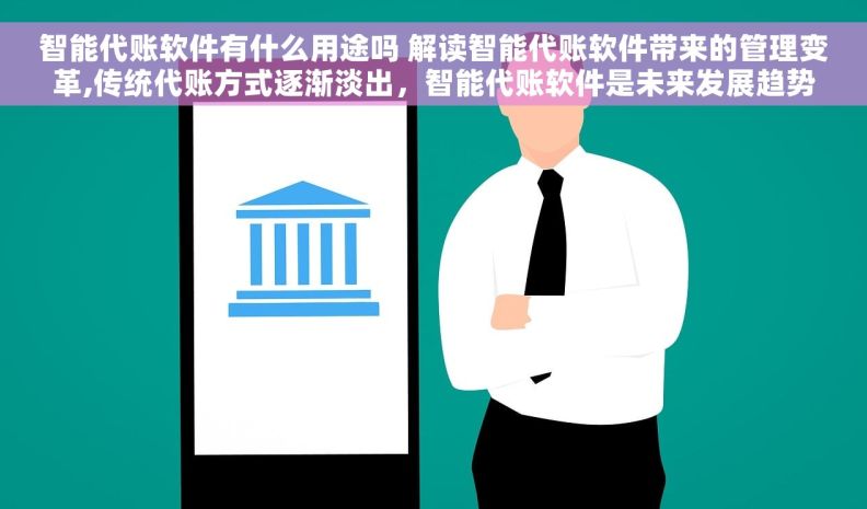 智能代账软件有什么用途吗 解读智能代账软件带来的管理变革,传统代账方式逐渐淡出，智能代账软件是未来发展趋势