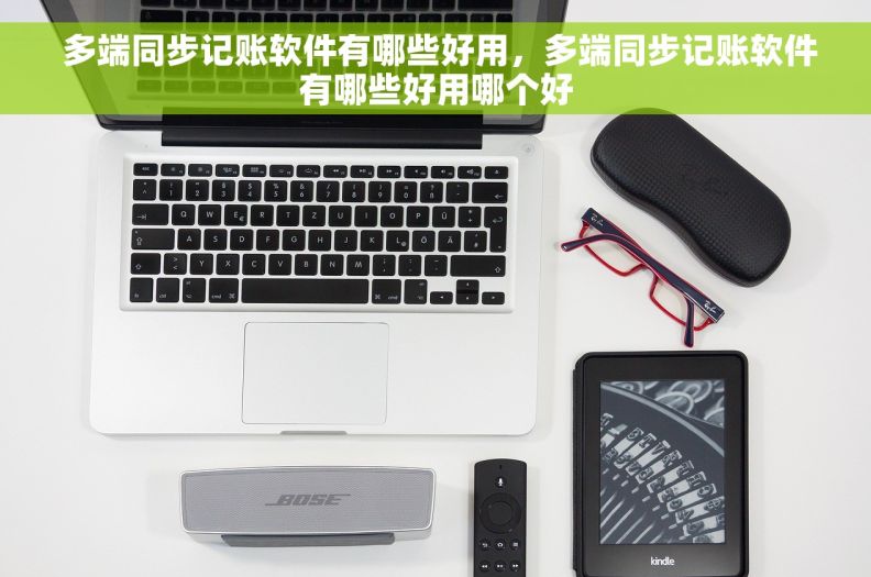  多端同步记账软件有哪些好用，多端同步记账软件有哪些好用哪个好