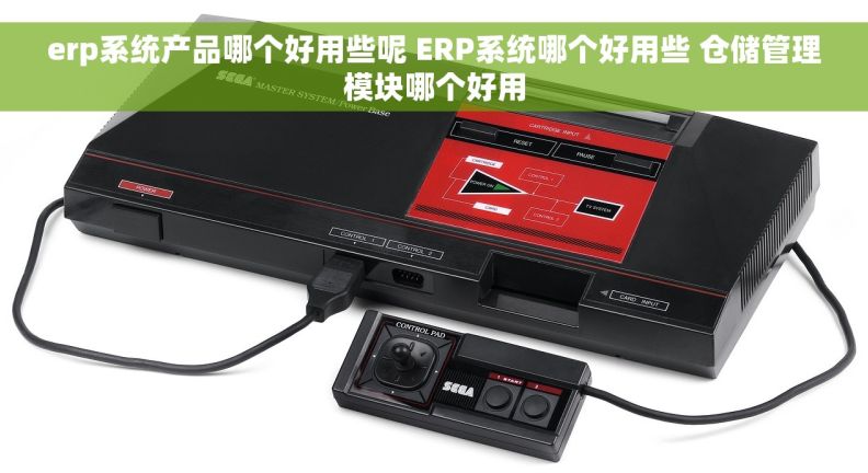 erp系统产品哪个好用些呢 ERP系统哪个好用些 仓储管理模块哪个好用