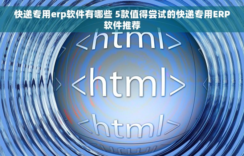 快递专用erp软件有哪些 5款值得尝试的快递专用ERP软件推荐
