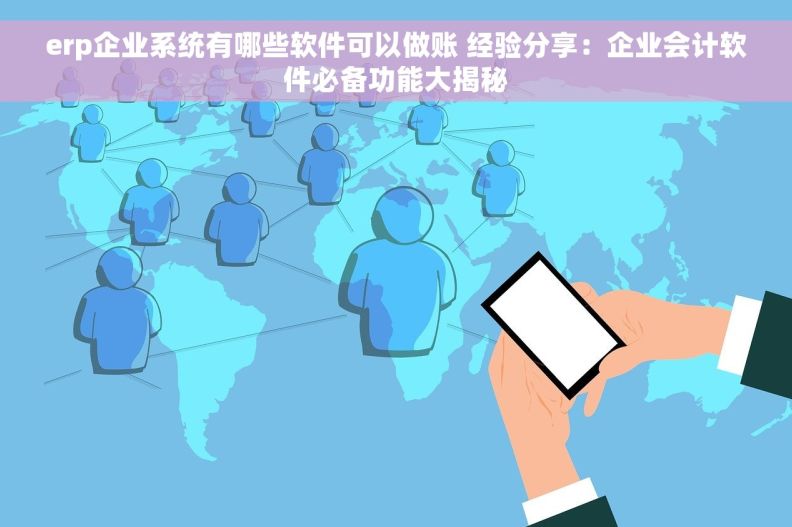 erp企业系统有哪些软件可以做账 经验分享：企业会计软件必备功能大揭秘