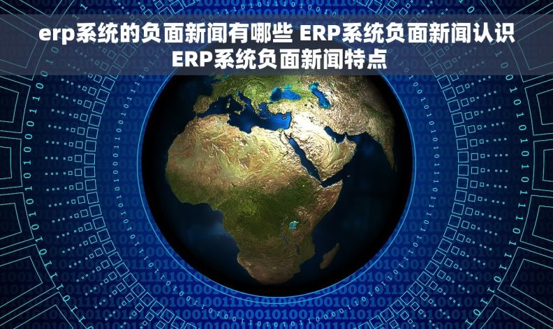 erp系统的负面新闻有哪些 ERP系统负面新闻认识 ERP系统负面新闻特点
