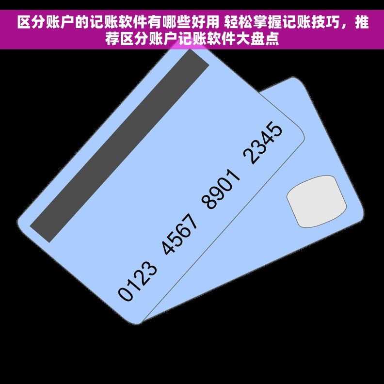 区分账户的记账软件有哪些好用 轻松掌握记账技巧，推荐区分账户记账软件大盘点