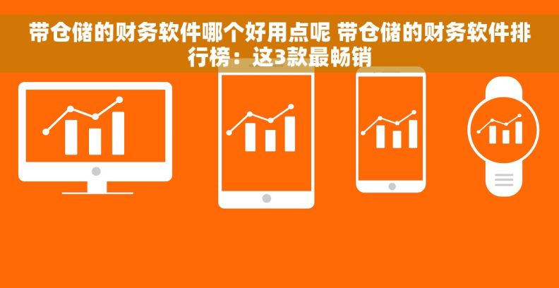 带仓储的财务软件哪个好用点呢 带仓储的财务软件排行榜：这3款最畅销