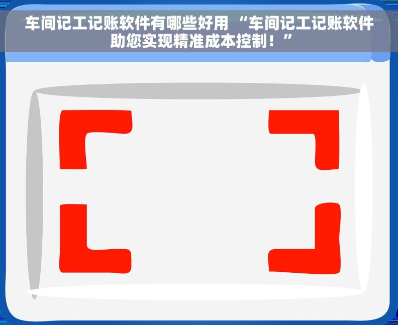 车间记工记账软件有哪些好用 “车间记工记账软件 助您实现精准成本控制！”