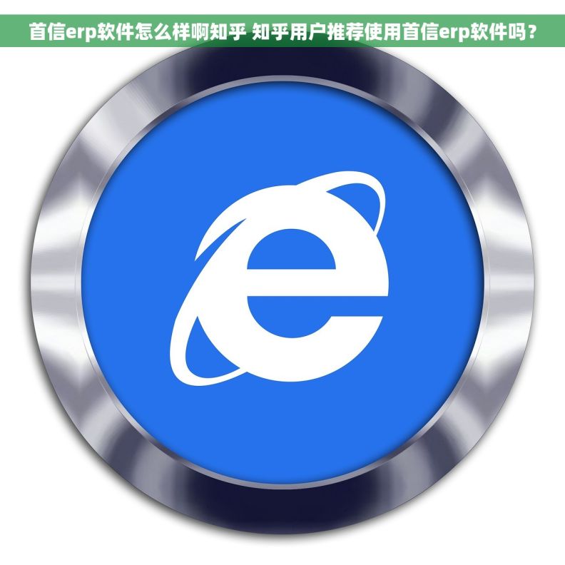 首信erp软件怎么样啊知乎 知乎用户推荐使用首信erp软件吗？