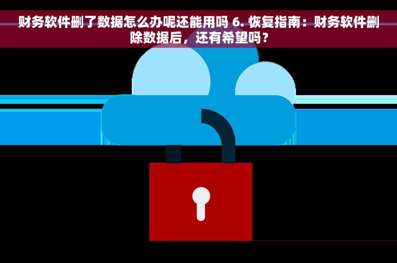 财务软件删了数据怎么办呢还能用吗 6. 恢复指南：财务软件删除数据后，还有希望吗？
