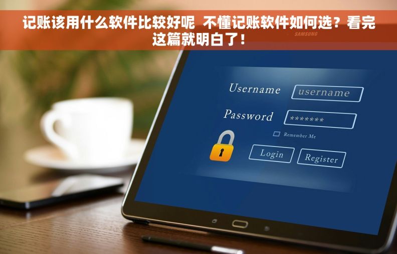 记账该用什么软件比较好呢  不懂记账软件如何选？看完这篇就明白了！