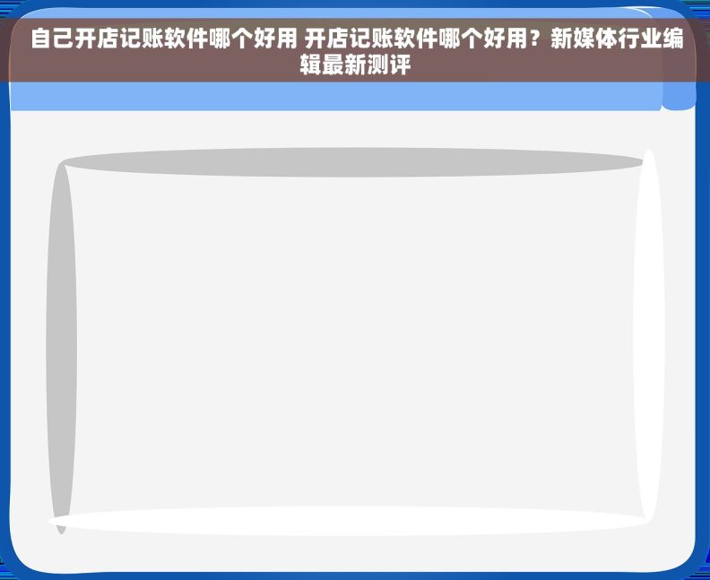 自己开店记账软件哪个好用 开店记账软件哪个好用？新媒体行业编辑最新测评