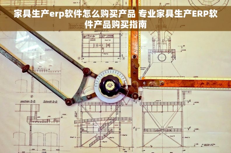 家具生产erp软件怎么购买产品 专业家具生产ERP软件产品购买指南