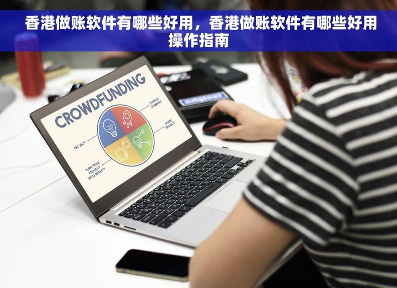  香港做账软件有哪些好用，香港做账软件有哪些好用操作指南