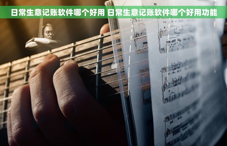 日常生意记账软件哪个好用 日常生意记账软件哪个好用功能