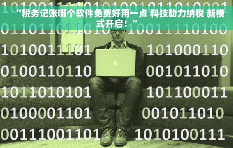 “税务记账哪个软件免费好用一点 科技助力纳税 新模式开启！”