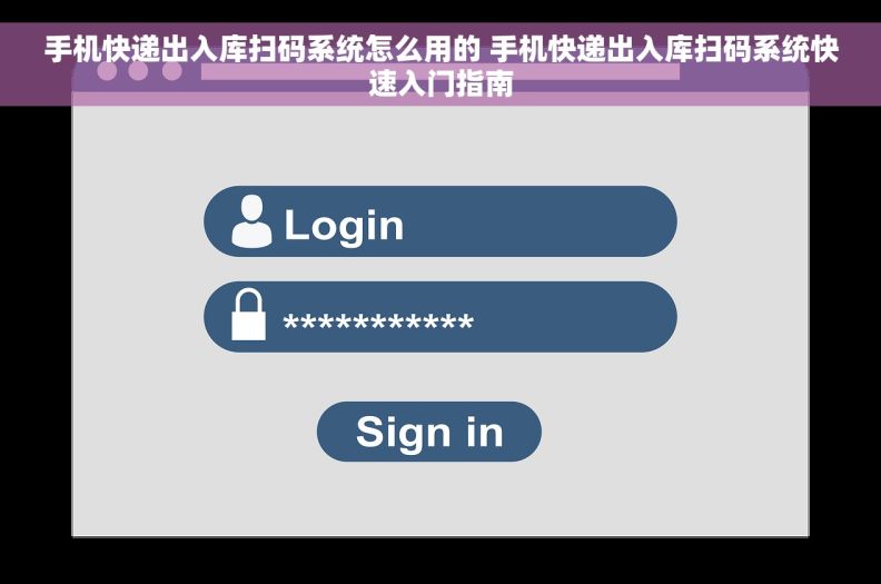 手机快递出入库扫码系统怎么用的 手机快递出入库扫码系统快速入门指南