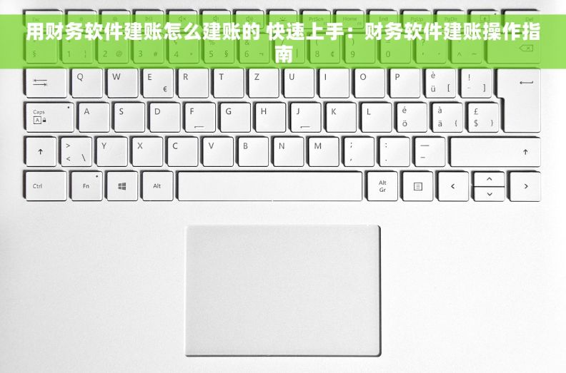 用财务软件建账怎么建账的 快速上手：财务软件建账操作指南